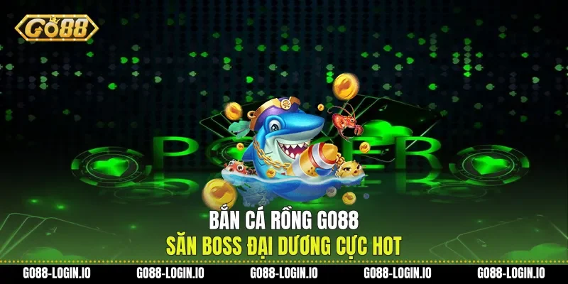 Bắn Cá Rồng Go88 Săn Boss Đại Dương Cực Hot