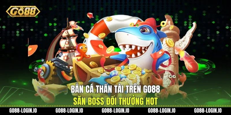 Bắn Cá Thần Tài trên Go88 Săn Boss Đổi Thưởng Hot