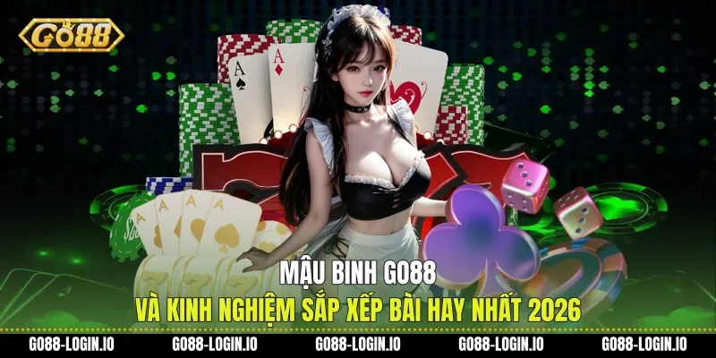 Mậu Binh Go88 Và Kinh Nghiệm Sắp Xếp Bài Hay Nhất 2026
