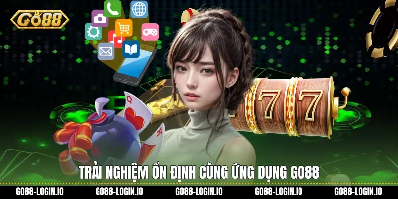 Trải nghiệm ổn định cùng ứng dụng Go88